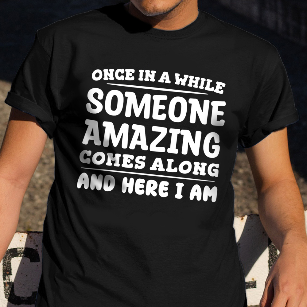 Once In A While Someone Amazing Comes Along And Here I Am Shirt Funny Tee Shirts Sayings Once In A While Someone Amazing Comes Along And Here I Am Shirt Funny Tee Shirts Sayings