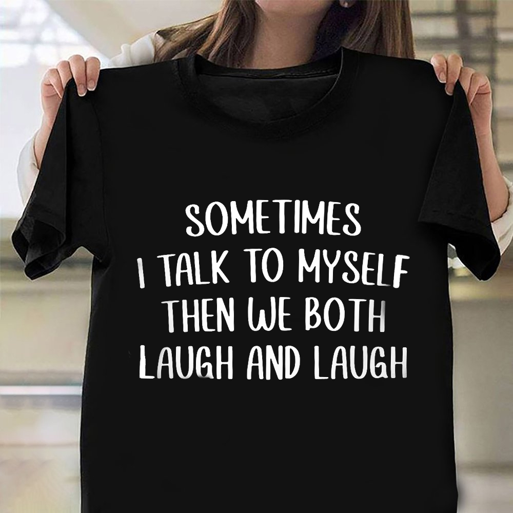 Sometimes I Talk To Myself Then We Both Laugh And Laugh Shirt Funny Saying T-Shirts Gift