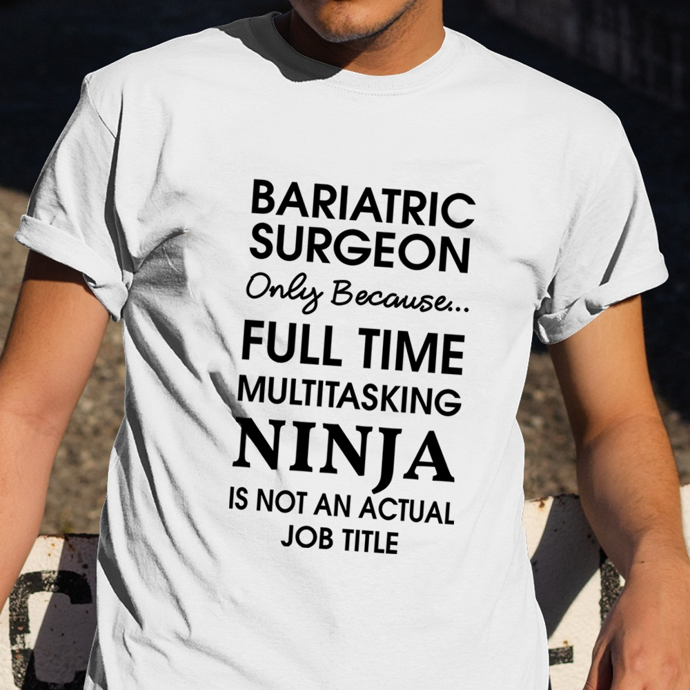 Bariatric Surgeon Only Because Full Time Multitasking Ninja Shirt Funny T-Shirt For Men
