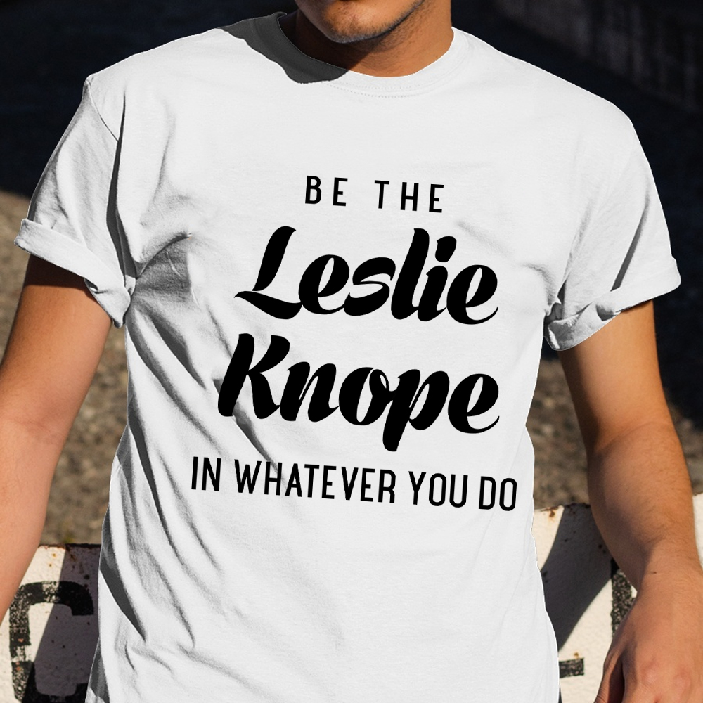 Be The Leslie Knope In Whatever You Do Shirt Funny T-Shirt Saying Women Apparel