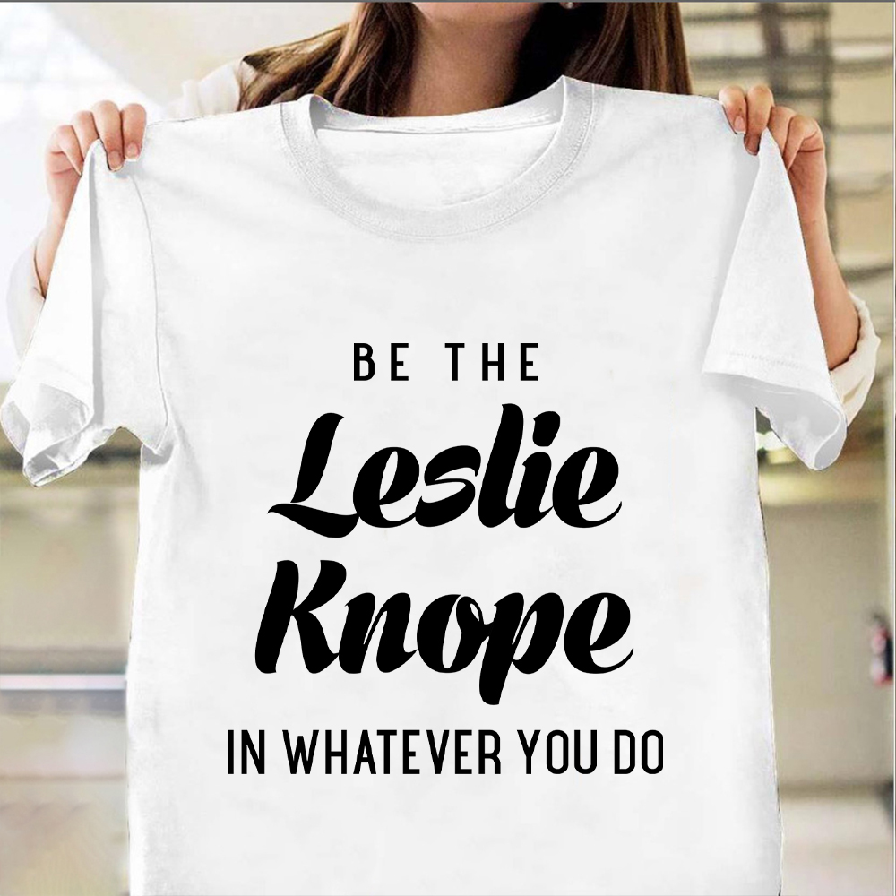 Be The Leslie Knope In Whatever You Do Shirt Funny T-Shirt Saying Women Apparel