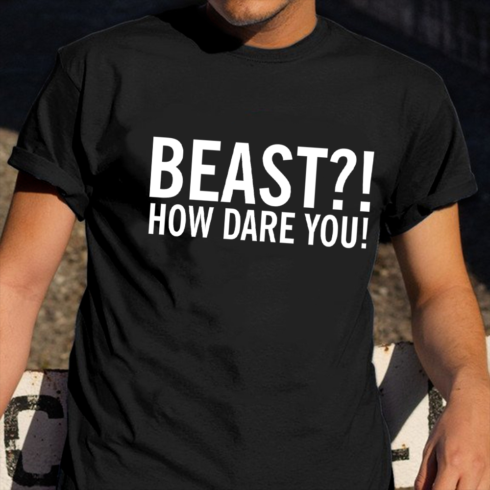 Beast How Dare You Shirt Funny Graphic T-Shirt Gifts For Sisters