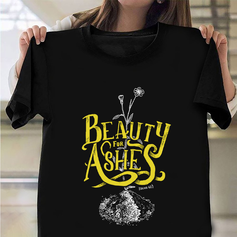 Beauty For Ashes Shirt Cute Graphic T-Shirt Good Gifts For Sister