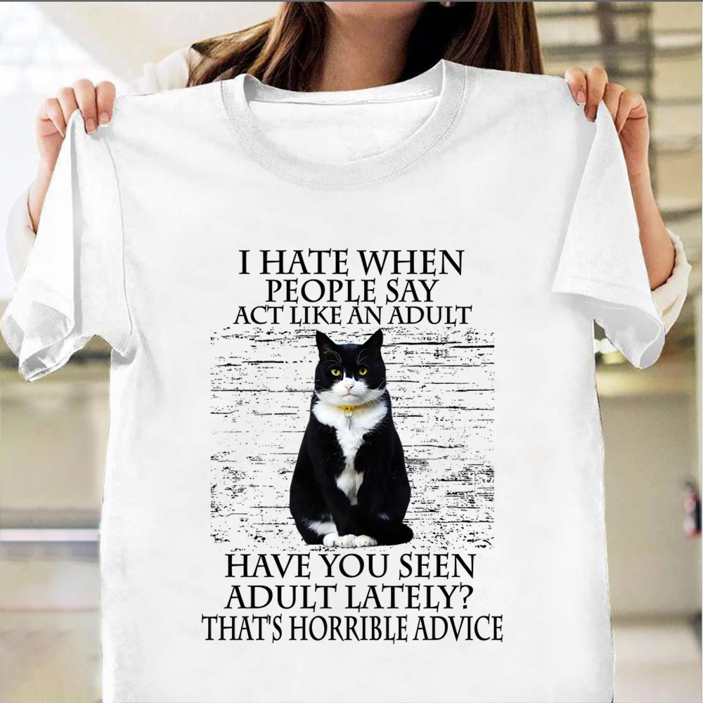 Black White Cat I Hate When People Say Act Like An Adult Shirt Funny Sarcastic Cat T-Shirt Gift