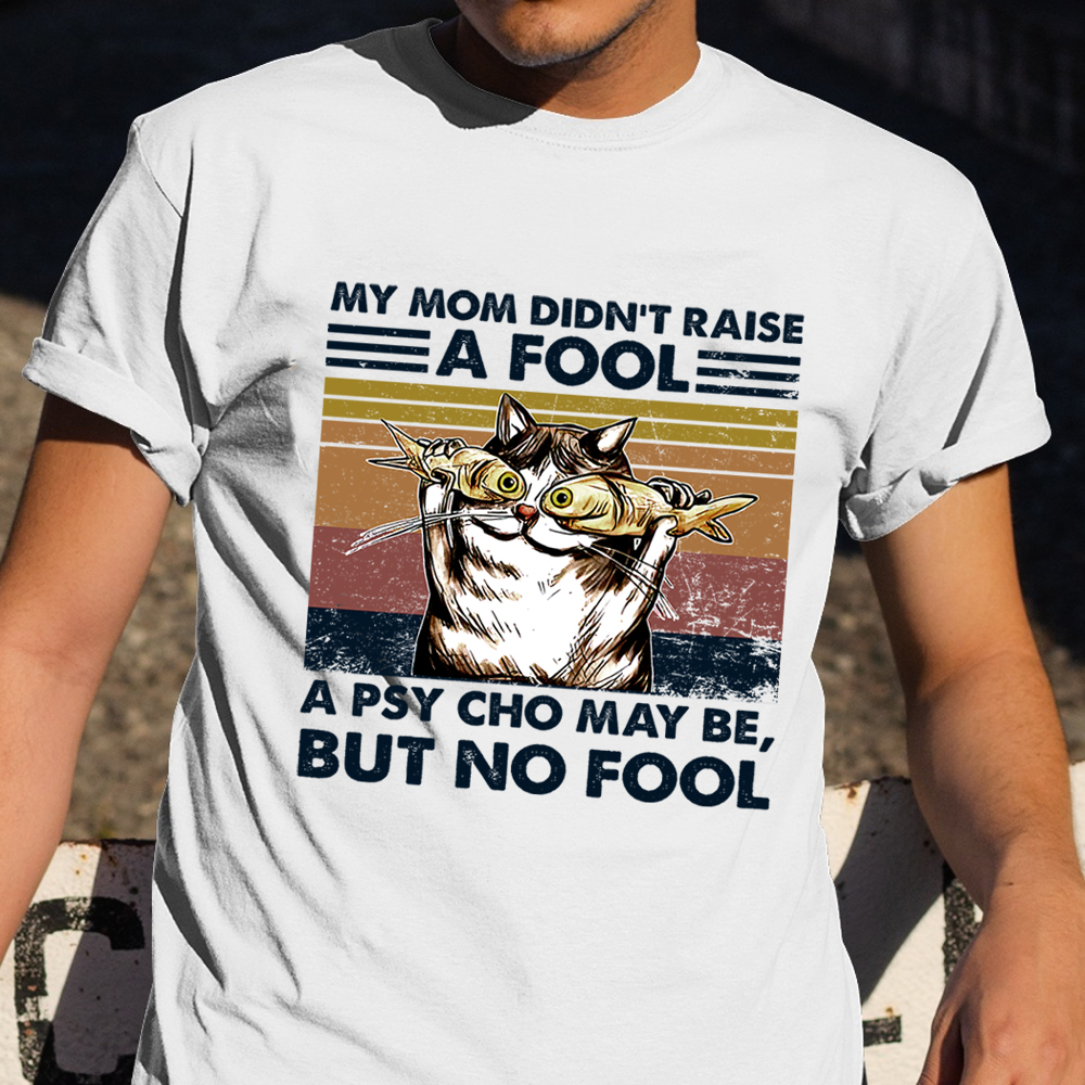 My Mom Didn't Raise A Fool A Psycho Maybe But No Fool Shirt Cat Themed Funny Quote Gifts