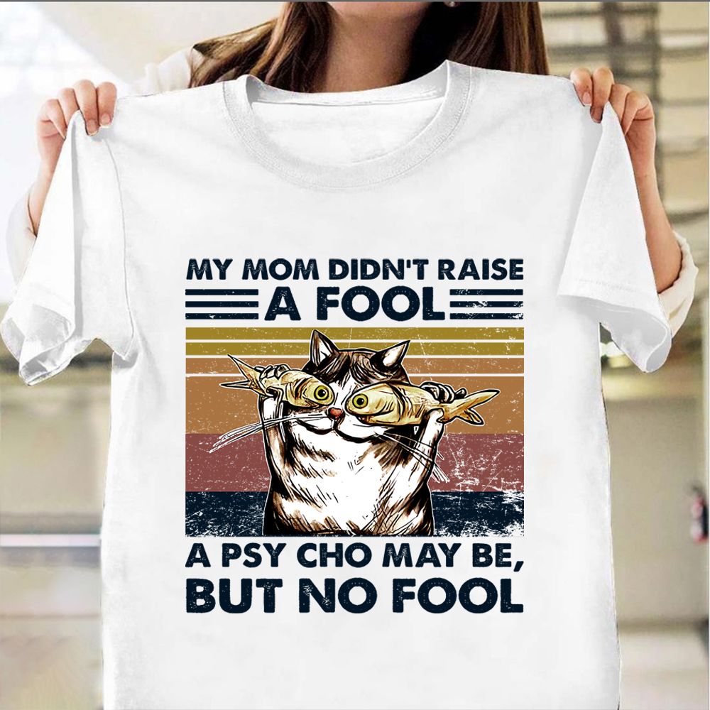 My Mom Didn't Raise A Fool A Psycho Maybe But No Fool Shirt Cat Themed Funny Quote Gifts