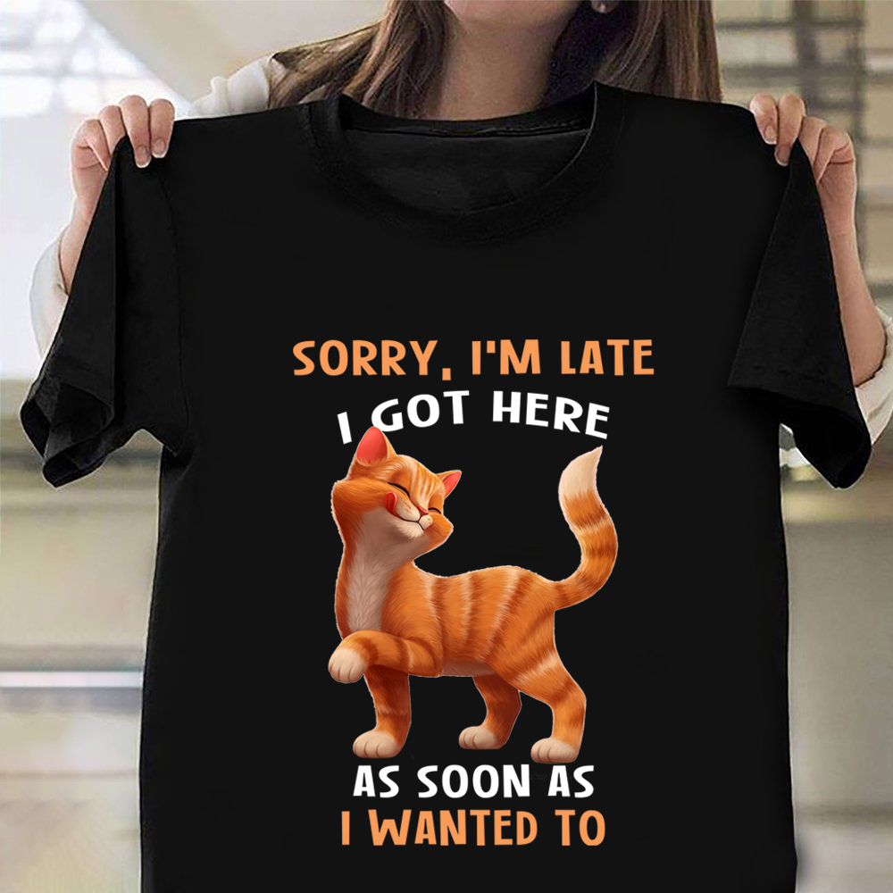 Sorry I'm Late I Got Here As Soon As I Wanted To Shirt Cute Cat Graphic Tees Cat Lovers Gift