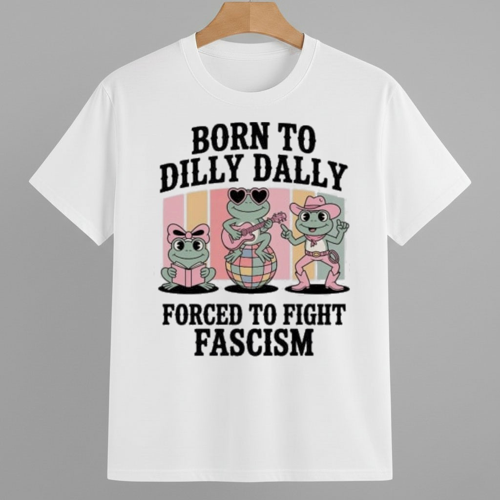 Born To Dilly Dally Forced To Fight Fascism Frog Portland Shirt Pro Democracy Frog Merch