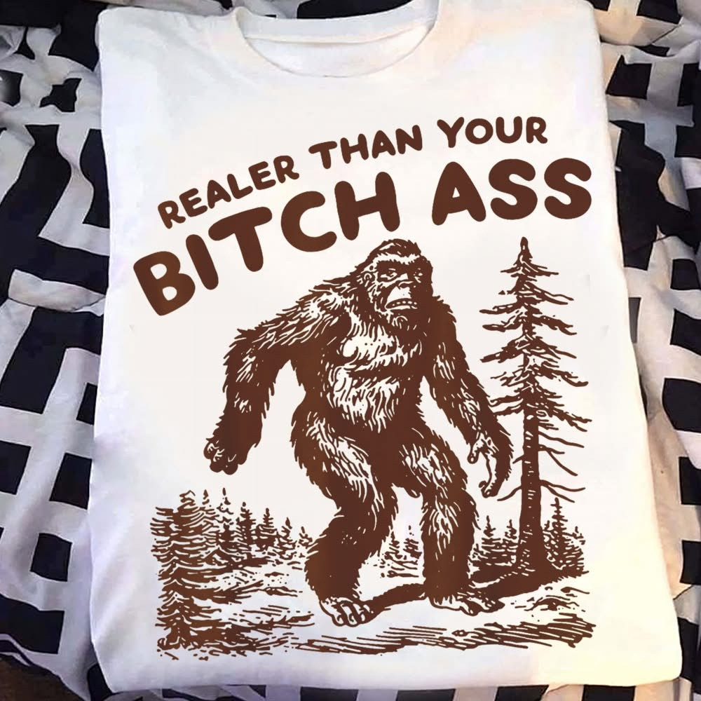 Bigfoot Realer Than Your Bitch Ass Shirt Funny Sasquatch Forest Merch Gift For Him - Softandstyle